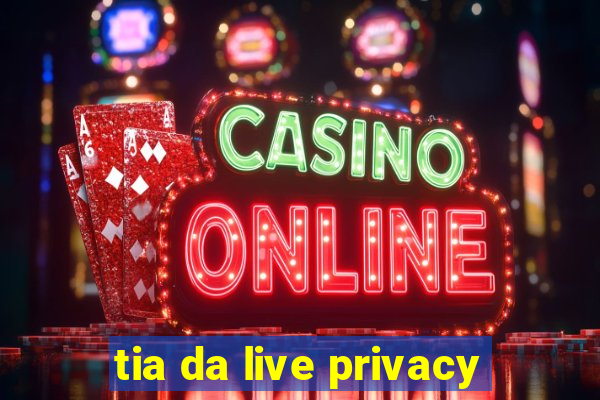 tia da live privacy